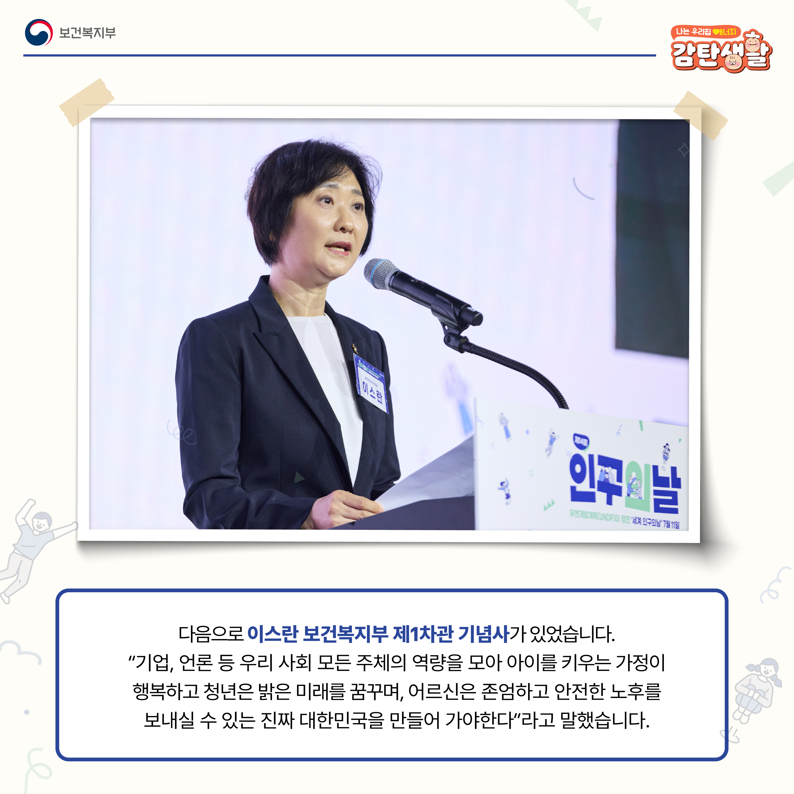 다음으로 이스란 보건복지부 제1차관 기념사가 있었습니다. "기업, 언론 등 우리 사회 모든 주체의 역량을 모아 아이를 키우는 가정이 행복하고 청년은 밝은 미래를 꿈꾸며, 어르신은 존엄하고 안전한 노후를 보내실 수 있는 진짜 대한민국을 만들어 가야한다"라고 말했습니다.