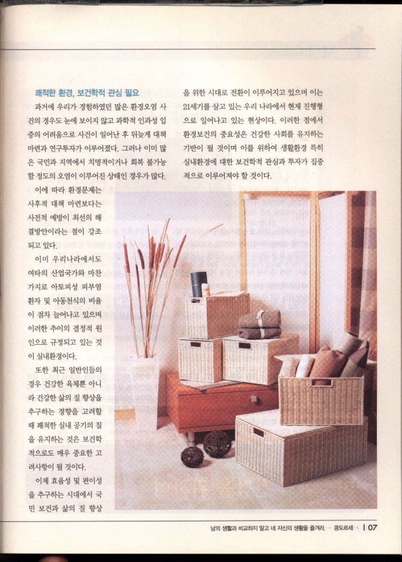 쾌적한 환경 보건학적 관심 필요  과거에 우리가 경험하였던 많은 환경오염 사  건의 경우도 눈에 보이지 않고 과학적 인과성 입  중의 어려움으로 사건이 일어난 후 뒤늦게 대책  마련과 연구투자가 이루어졌다. 그러나 이미 많  은 국민과 지역에서 치명적이거나 회복 불가능  할 정도의 오염이 이루어진 상태인 경우가 많다.  이에 따라 환경문제는  사후적 대책 마련보다는  사전적 예방이 최선의 해  결방안이라는 점이 강조  되고 있다.  이미 우리나라에서도  여타의 산업국가와 마찬  가지로 아토피성 피부염  환자 및 아동천식의 비율  이 점차 늘어나고 있으며  이러한 추이의 결정적 원  인으로 규정되고 있는 것  이 실내환경이다.  또한 최근 일반인들의  경우 건강한 육체뿐 아니  라 건강한 삶의 질 향상을  추구하는 경향을 고려할  때 쾌적한 실내 공기의 질  을 유지하는 것은 보건학  적으로도 매우 중요한 고  려사항이 될 것이다.  이제 효율성 및 편이성  을 추구하는 시대에서 국  을 위한 시대로 전환이 이루어지고 있으며 이는  21세기를 살고 있는 우리 나라에서 현재 진행형  으로 일어나고 있는 현상이다. 이러한 점에서  환경보건의 중요성은 건강한 사회를 유지하는  기반이 될 것이며 이를 위하여 생활환경 특히 실내환경에 대한 보건학적 관심과 투자가 집중  적으로 이루어져야 할 것이다. 