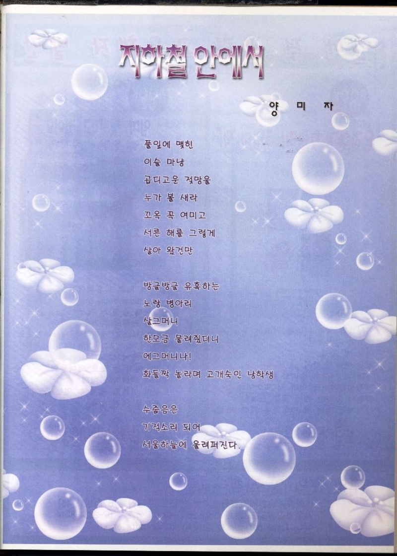 지하철 안에서  풀잎에 맺힌  이슬 마냥  곱디고운 젖망울  누가 볼 새라  꼬옥 꼭 여미고  서른 해를 그렇게  살아 왔건만  방글방글 유혹하는  노랑병아리  살그머니  한모금 물려줬더니  에그머니나  화들짝 놀라며 고개숙인 남학생  수줍음은  기적소리 되어  서울하늘에 울려퍼진다. 