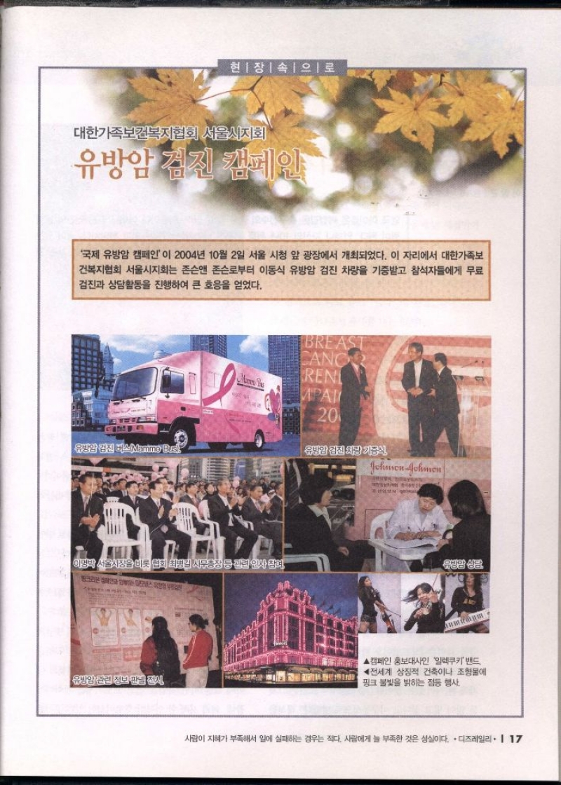 현장속으로  대한가족보건복지협회 서울시지회  유방암 검진 캠페인  국제 유방암 캠페인이 2004년 10월 2일 서울 시청 앞 광장에서 개최되었다. 이 자리에서 대한가족보 건복지협회 서울시지회는 존슨앤존슨로부터 이동식 유방암 검진 차량을 기증받고 참석자들에게 무료 검진과 상담활동을 진행하여 큰 호응을 얻었다. 