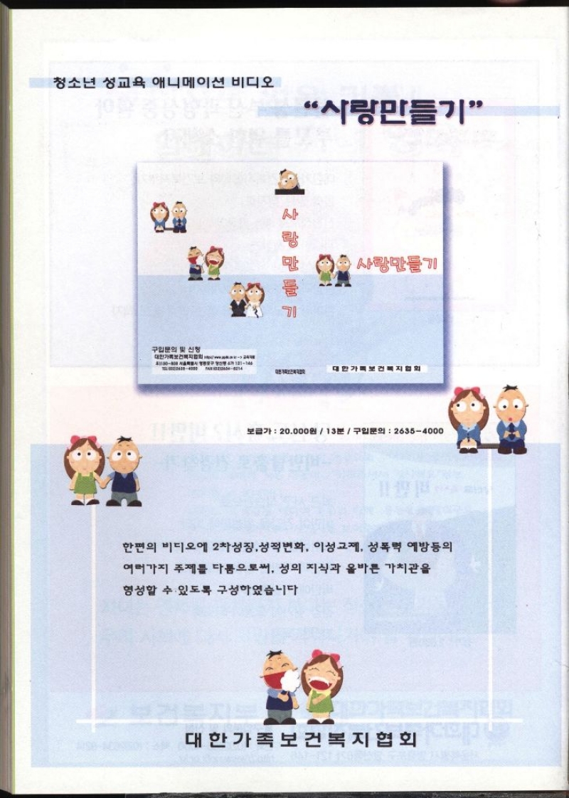  청소년 성교육 애니메이션 비디오 사랑만들기 사랑만들기 ・사랑만들기 구입문의 및 신청 대한가족보건복지협회 1180808 ARE YOU YO 67 131146 대한가족보건복지협회 대한기획보건복지협회 보급가  20000원 13분 구입문의 26354000 한편의 비디오에 2차성징 성적변화 이성교제 성폭력 예방등의 여러가지 주제를 다툼으로써 성의 지식과 올바른 가치관을 형성할 수 있도록 구성하였습니다 대한가족보건복지협회  