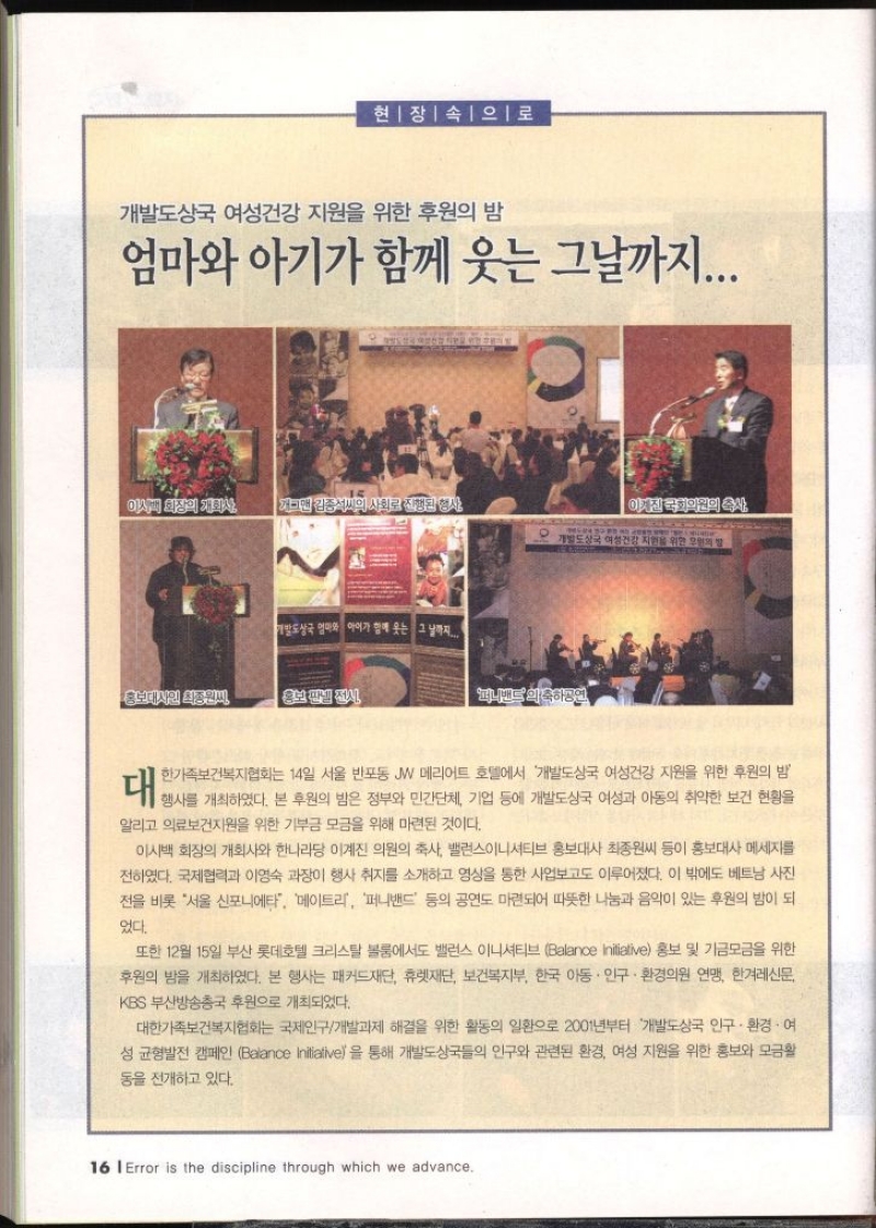 개발도상국 여성건강 지원을 위한 후원의 밤 엄마와 아기가 함께 웃는 그날까지... 이시피 회장의 개회사 개그맨 김종석의 사회로 진행된 형사 이사진 국가이리의 수사 SHTARI SISWAL 발도상국 엄마와 아이가 함께 웃는 그 날까지.... 머니맨드의 축하공연 한가족보건복지협회는 14일 서울 반포동 JW 메리어트 호텔에서 개발도상국 여성건강 지원을 위한 후원의 밤 알리고 의료보건지원을 위한 기부금 모금을 위해 마련된 것이다. 이시백 회장의 개회사와 한나라당 이계진 의원의 축사 밸런스이니셔티브 홍보대사 최종원씨 등이 홍보대사 메세지를 전하였다. 국제협력과 이영숙 과장이 행사 취지를 소개하고 영상을 통한 사업보고도 이루어졌다. 이 밖에도 베트남 사진 전을 비롯 서울 신포니에타 메이트리 퍼니밴드 등의 공연도 마련되어 따뜻한 나눔과 음악이 있는 후원의 밤이 되 었다. 또한 12월 15일 부산 롯데호텔 크리스탈볼룸에서도 밸런스 이니셔티브Balance Inilliative 홍보 및 기금모금을 위한 후원의 밤을 개최하였다. 본 행사는 패커드재단 휴렛재단 보건복지부 한국 아동 인구·환경의원 연맹 한겨레신문 KBS부산방송총국 후원으로 개최되었다. 대한가족보건복지협회는 국제인구개발과제 해결을 위한 활동의 일환으로 2001년부터 개발도상국 인구·환경·여 •성 균형발전 캠페인 Balance Initiative을 통해 개발도상국들의 인구와 관련된 환경 여성 지원을 위한 홍보와 모금활 동을 전개하고 있다.  