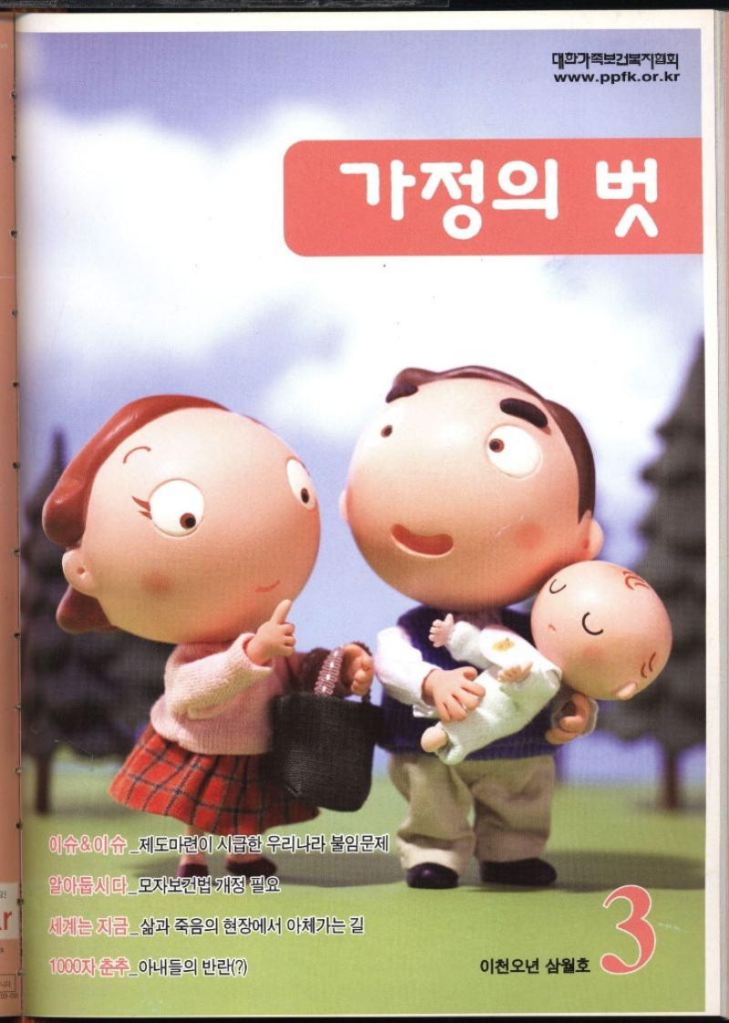 대한가족보건복지협회 www.ppfk.or.kr 가정의 벗 이슈이슈제도마련이 시급한 우리나라 불임문제 알아둡시다모자보건법 개정 필요 세계는 지금삶과 죽음의 현장에서 아체가는 길 1000자 춘추아내들의 반란 이천오년 삼월호 3 