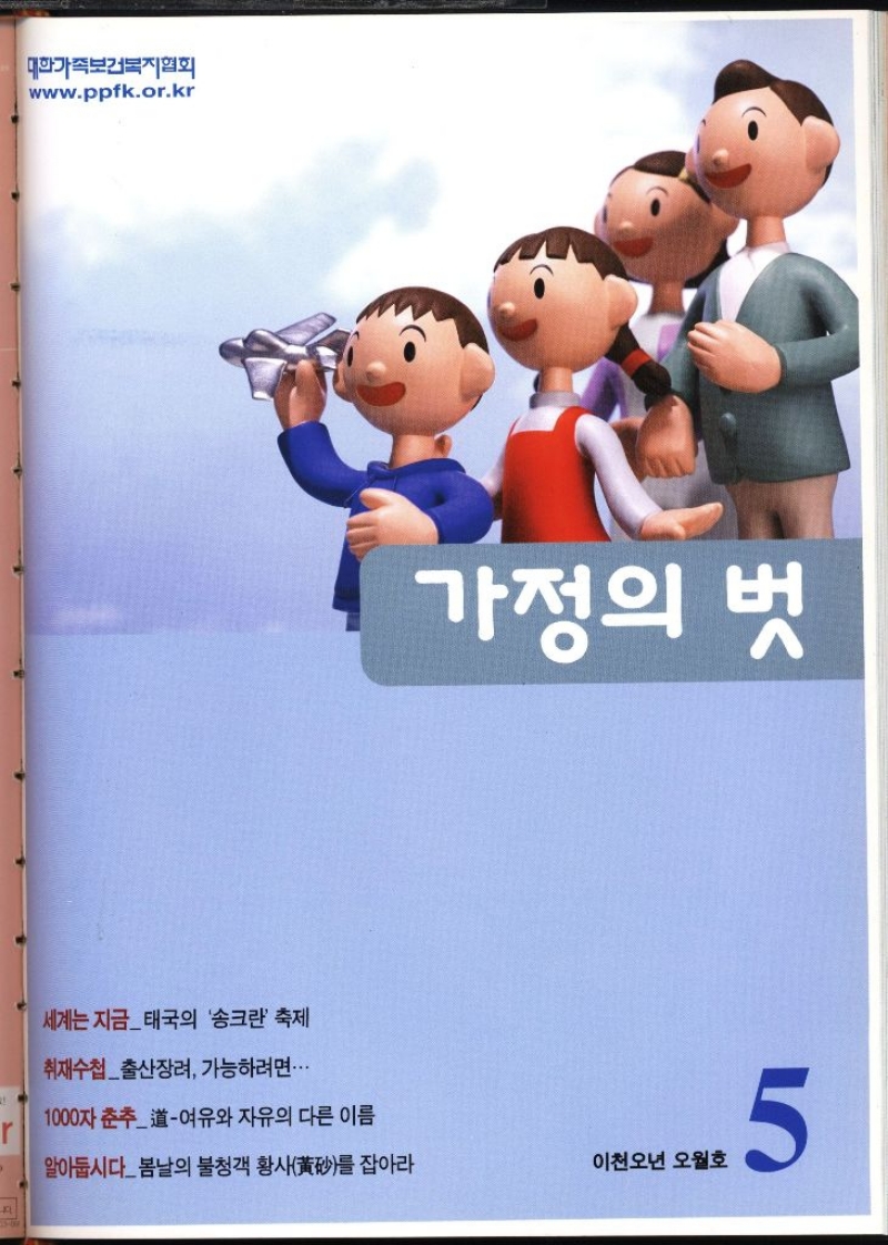 대한가족보건복지협회 www.ppfk.or.kr 세계는 지금태국의 송크란 축제 취재수첩출산장려 가능하려면... 가정의 벗 1000자 춘추여유와 자유의 다른 이름 r 알아둡시다봄날의 불청객 황사를 잡아라 이천오년 오월호 5 