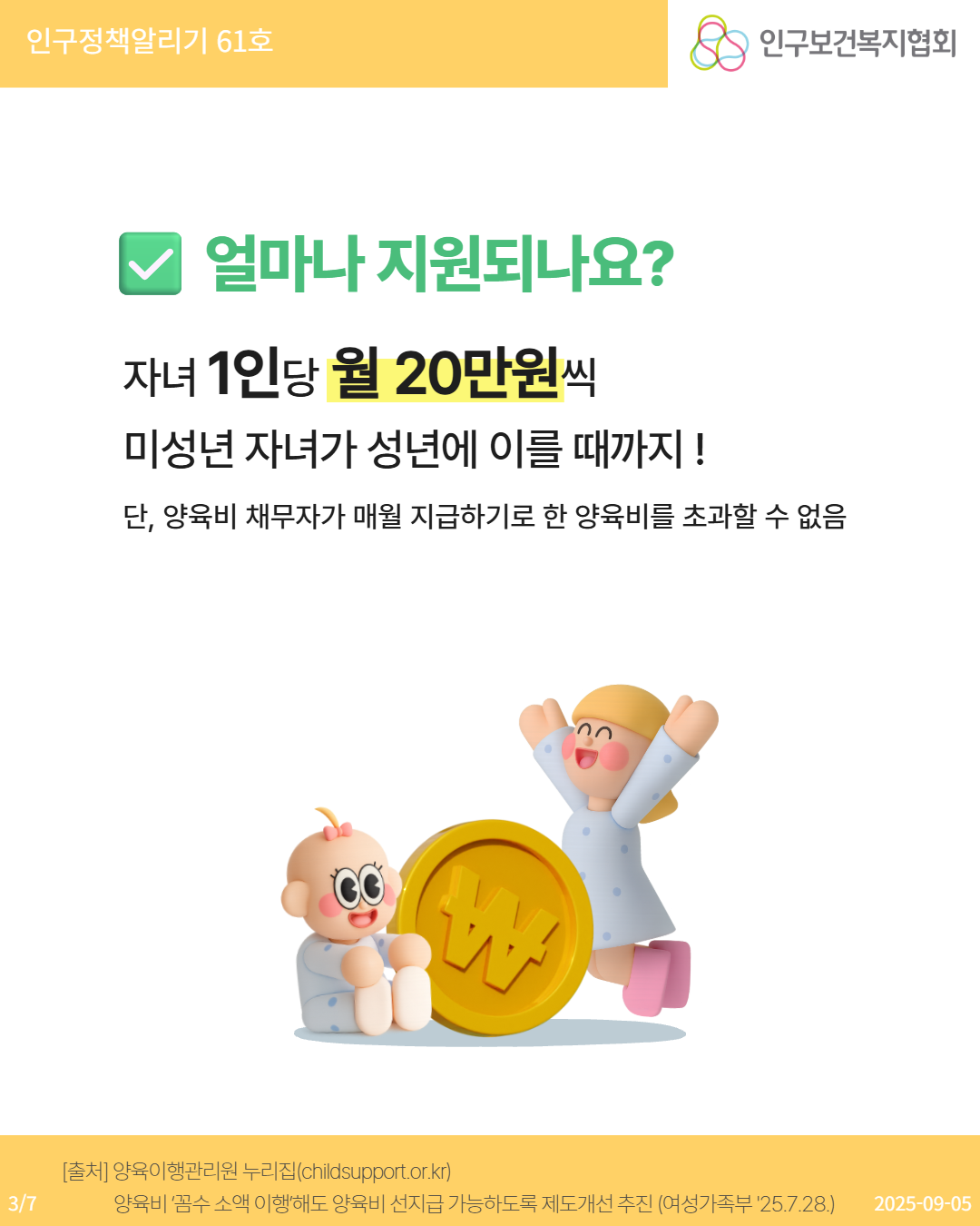 ✅ 얼마나 지원되나요 자녀 1인당 월 20만원씩 미성년 자녀가 성년에 이를 때까지 단 양육비 채무자가 매월 지급하기로 한 양육비를 초과할 수 없음