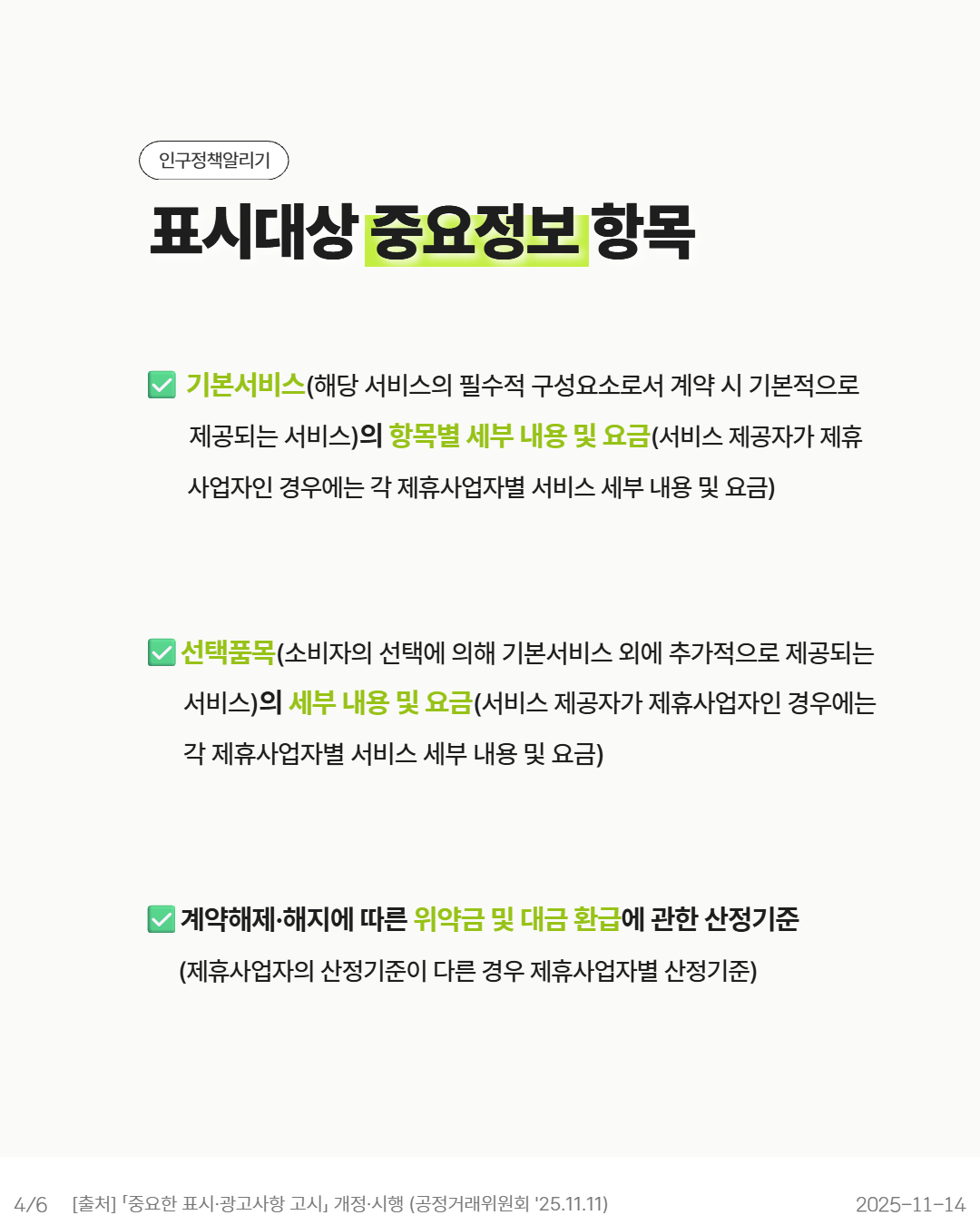 📌표시대상 중요정보 항목  ✅ 기본서비스해당 서비스의 필수적 구성요소로서 계약 시 기본적으로 제공되는 서비스의 항목별 세부 내용 및 요금서비스 제공자가 제휴사업자인 경우에는 각 제휴사업자별 서비스 세부 내용 및 요금  ✅ 선택품목소비자의 선택에 의해 기본서비스 외에 추가적으로 제공되는 서비스의 세부 내용 및 요금서비스 제공자가 제휴사업자인 경우에는 각 제휴사업자별 서비스 세부 내용 및 요금  ✅ 계약해제·해지에 따른 위약금 및 대금 환급에 관한 산정기준제휴사업자의 산정기준이 다른 경우 제휴사업자별 산정기준