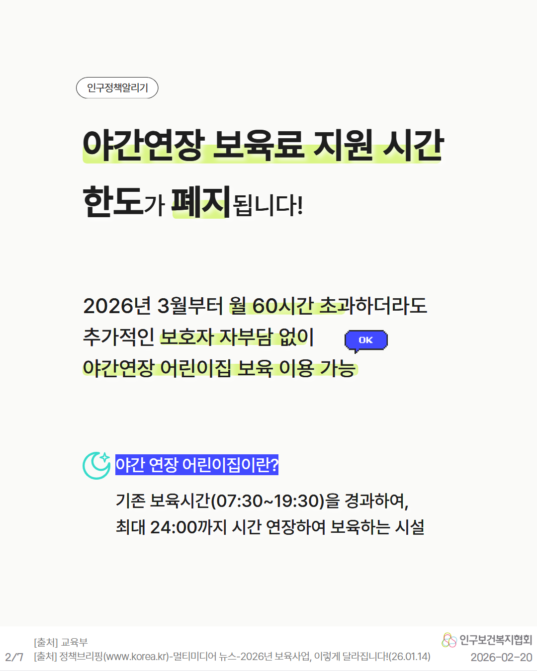 인구정책알리기  야간연장 보육료 지원 시간 한도가 폐지됩니다  2026년 3월부터 월 60시간 초과하더라도 추가적인 보호자 자부담 없이 야간연장 어린이집 보육 이용 가능  야간 연장 어린이집이란  기존 보육시간07301930을 경과하여 최대 2400까지 시간 연장하여 보육하는 시설  출처 교육부 출처 정책브리핑www.korea.kr–멀티미디어  뉴스– 2026년 보육사업 이렇게 달라집니다26.01.14
