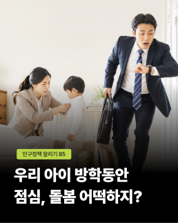 출근 준비로 바쁜 부모가 아이를 돌보는 모습을 담은 이미지. 인구정책 알리기 85와 함께 우리 아이 방학 동안 점심 돌봄 어떡하지라는 제목이 크게 표시되어 있다.