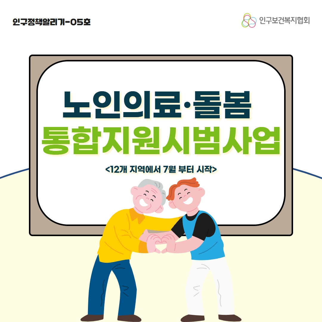 인구보건복지협회 로고와 인구정책알리기 5호로 노인의료돌봄통합지원시범사업 12개 지역에서 7월부터 시작이라고 적힌 표지이다.