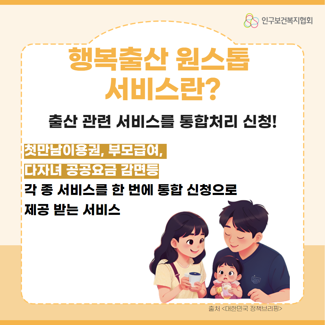 행복출산 원스톱 서비스란 출산 관련 서비스를 통합 처리 신청하는 것이며 첫만남이용권부모급여다자녀 공공요금 감면등 각 종 서비스를 한 번에 통합 신청으로 제공받는 서비스라고 적힌 1페이지이다.