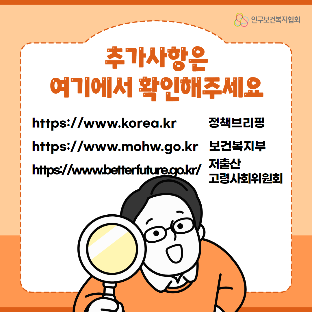  추가사항은 여기에서 확인해주세요 httpswww.korea.kr 정책브리핑 httpswww.mohw.go.kr 보건복지부 저출산고령사회위원회 httpswww.betterfuture.go.kr  인구보건복지협회