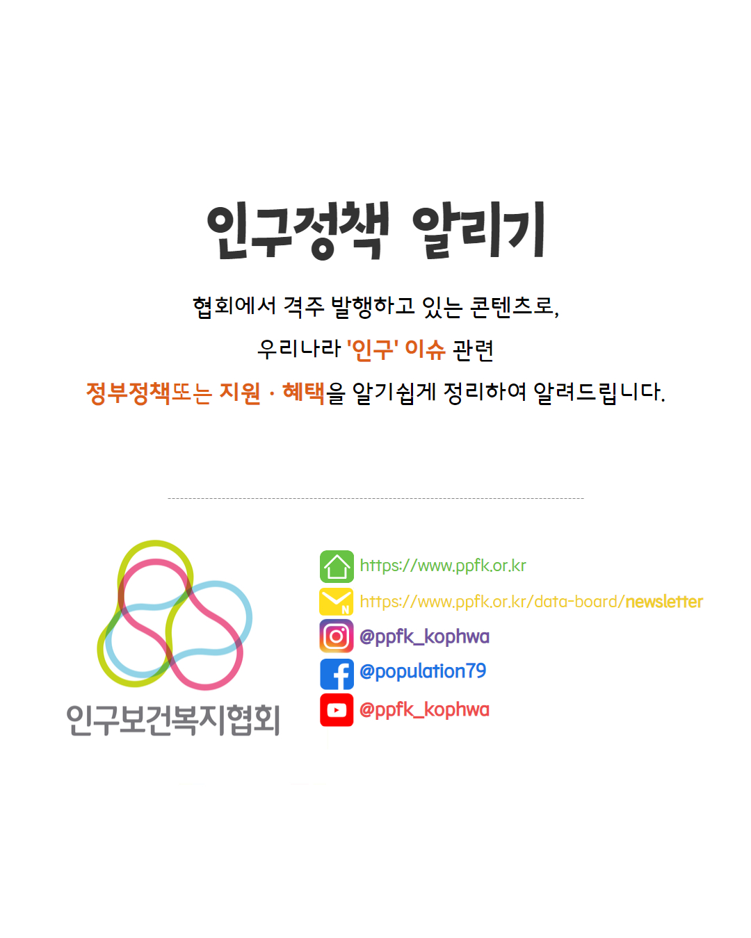  인구정책 알리기 협회에서 격주 발행하고 있는 콘텐츠로 우리나라 인구 이슈 관련 정부정책또는 지원혜택을 알기쉽게 정리하여 알려드립니다. 인구보건복지협회  httpswww.ppfk.or.kr httpswww.ppfk.or.krdataboardnewsletter ᄋ ppfkkophwa fpopulation79  ppfkkophwa