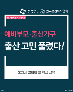 110 건강친구 건강친구 인구보건복지협회 인구정책알리기54호 예비부모·출산가구 출산 고민 풀렸다 놓치지 않아야 할 핵심 정책 20250530