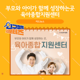 2기 서포터즈부모와 아이가 함께 성장하는곳 육아종합지원센터