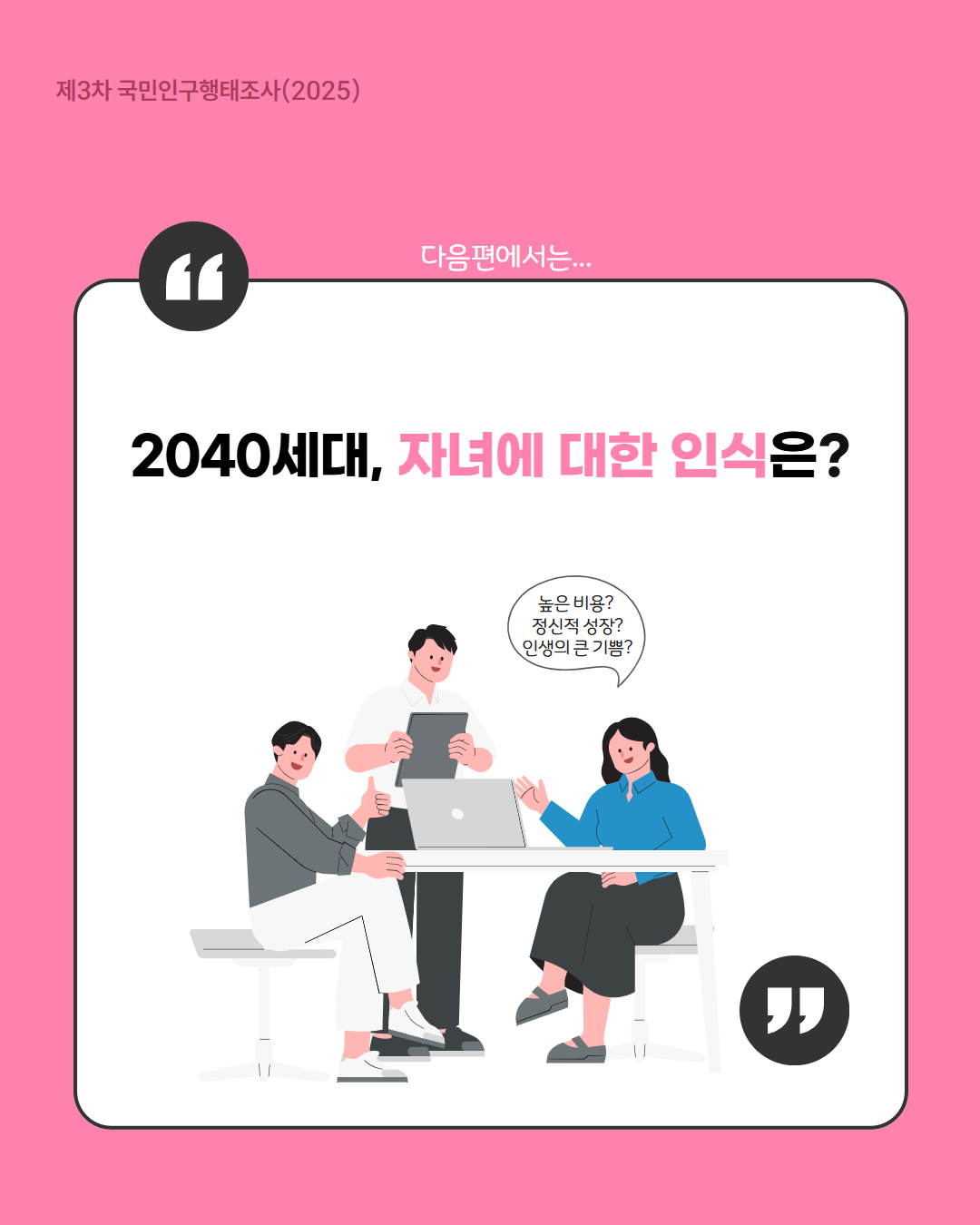 제3차 국민인구행태조사2025  다음편에서는…  2040세대 자녀에 대한 인식은  높은 비용 정신적 성장 인생의 큰 기쁨