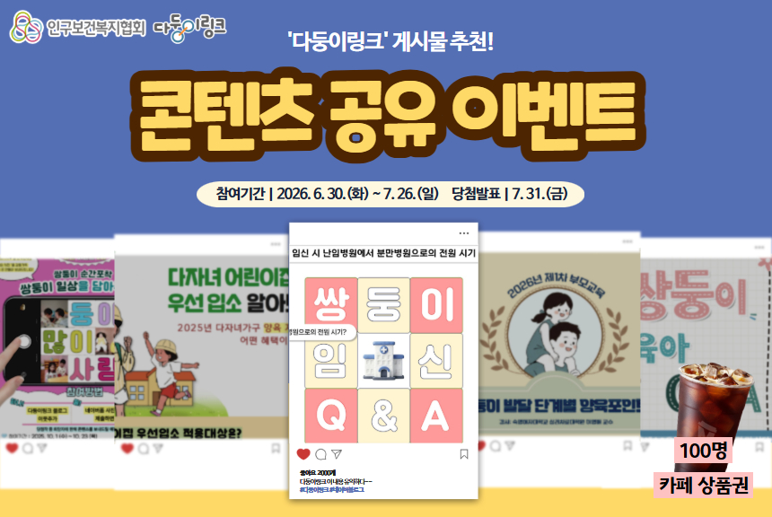 2026년 다둥이링크 콘텐츠 공유 이벤트를 진행합니다. 다둥이링크 게시물 중 도움이 되었거나 공감되는 콘텐츠를 선택하여 개인 sns 공유 후 인증하면 커피 교환권을 드립니다. ■ 참여기간 2026년 6월 30일화 7월 26일일 27일간 ■ 참여대상 전 국민 누구나 ■ 참여방법 다둥이링크 블로그 이웃 추가 마음에 드는 게시글 SNS 공유 공유한 게시글에 공유완료 댓글 작성 후 네이버폼 제출 ■ 네이버폼 httpsnaver.meFlBTlsdj ■ 당첨인원 100명 ■ 당첨상품 커피 모바일 상품권 5000원권 ■ 당첨발표 2026년 7월 31일금 다둥이링크 블로그 소통참여 게시판 공지 ■ 문의 다둥이링크 담당자 0226392896